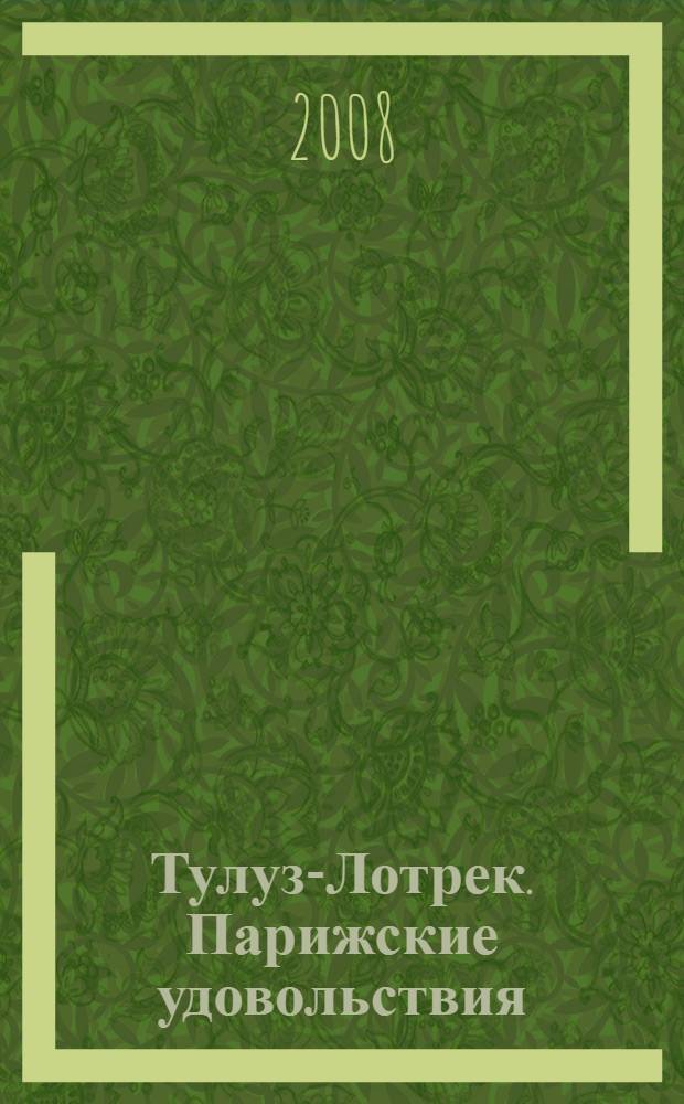 Тулуз-Лотрек. Парижские удовольствия : графика : материалы выставки, Москва, февраль - май 2008