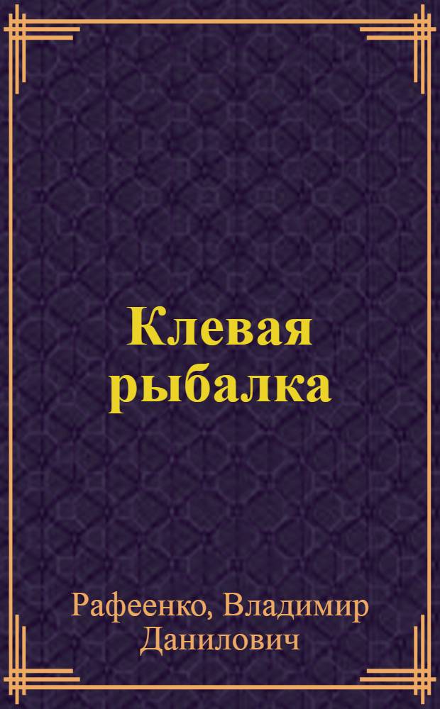 Клевая рыбалка : полная энциклопедия