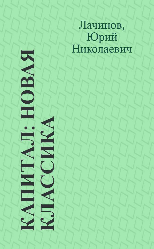 Капитал : новая классика : определенность сущности и производные, живое творческое знание, теория и практика