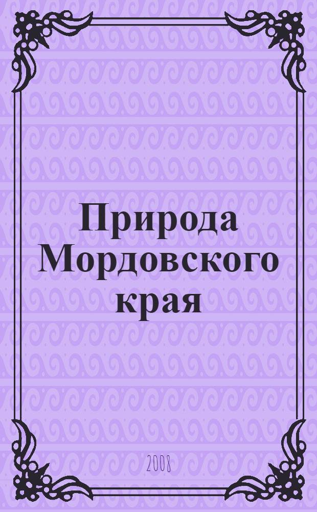 Природа Мордовского края : рассказы для самых маленьких читателей о дремучих лесах, обширных лесостепях, реках, озерах, о далеком прошлом и настоящем нашего края, о погоде, о животном и растительном мире : для среднего школьного возраста