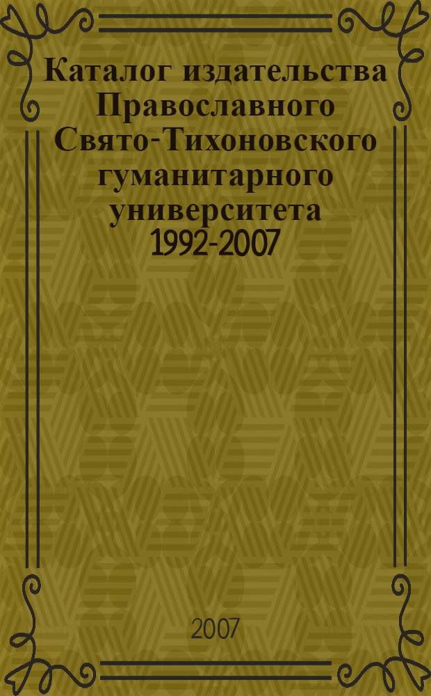 Каталог издательства Православного Свято-Тихоновского гуманитарного университета 1992-2007 : 15 лет издательству Православного Свято-Тихоновского гуманитарного университета
