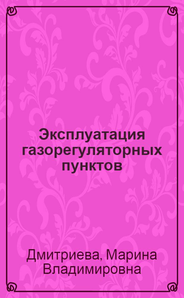 Эксплуатация газорегуляторных пунктов : учебное пособие : для студентов вузов, обучающихся по специальности 130500 "Проектирование, сооружение и эксплуатация газонефтепроводов и газонефтехранилищ"
