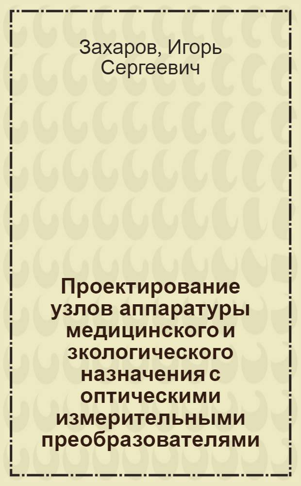 Проектирование узлов аппаратуры медицинского и зкологического назначения с оптическими измерительными преобразователями : учебное пособие : для студентов специальности 200401 "Биотехнические и медицинские аппараты и системы"