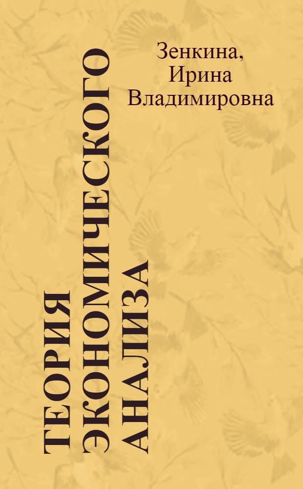 Теория экономического анализа : учебное пособие : для студентов, обучающихся по специальностям "Бухгалтерский учет, анализ и аудит", "Финансы и кредит", "Мировая экономика"