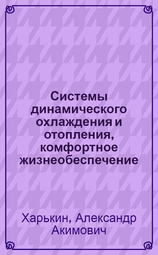 Системы динамического охлаждения и отопления, комфортное жизнеобеспечение : учебное пособие