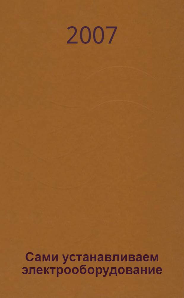 Сами устанавливаем электрооборудование : делаем правильно: шаг за шагом : рекомендации по технике безопасности