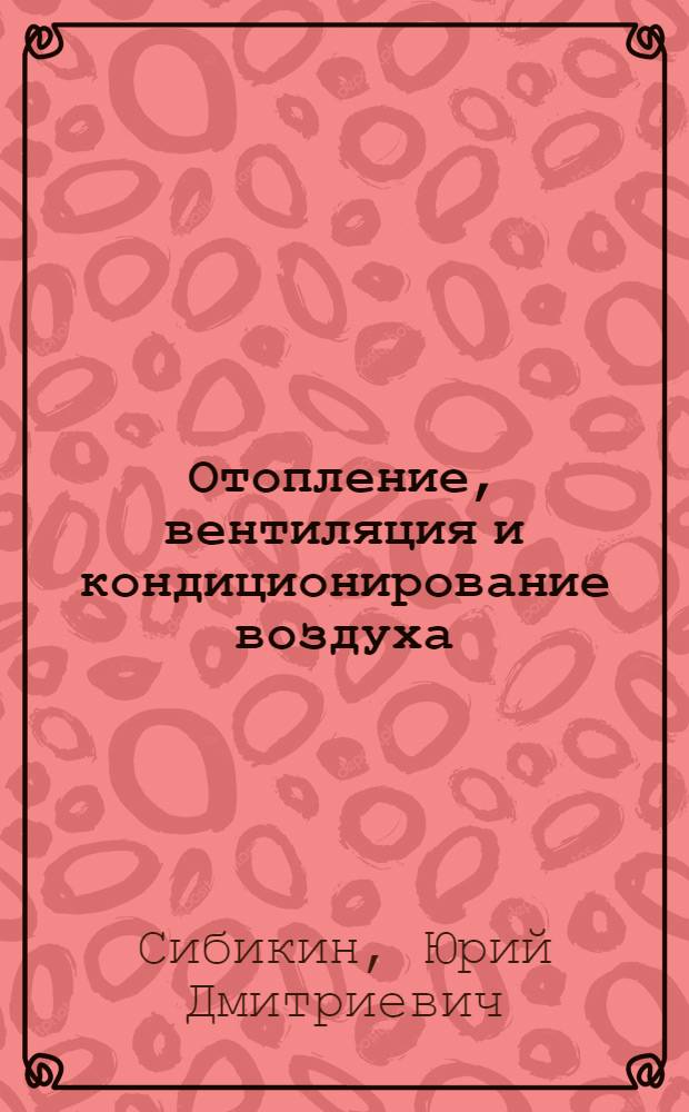 Отопление, вентиляция и кондиционирование воздуха : учебное пособие для студентов учреждений среднего профессионального образования, обучающихся по специальности 140102 "Теплоснабжение и теплотехническое оборудование"