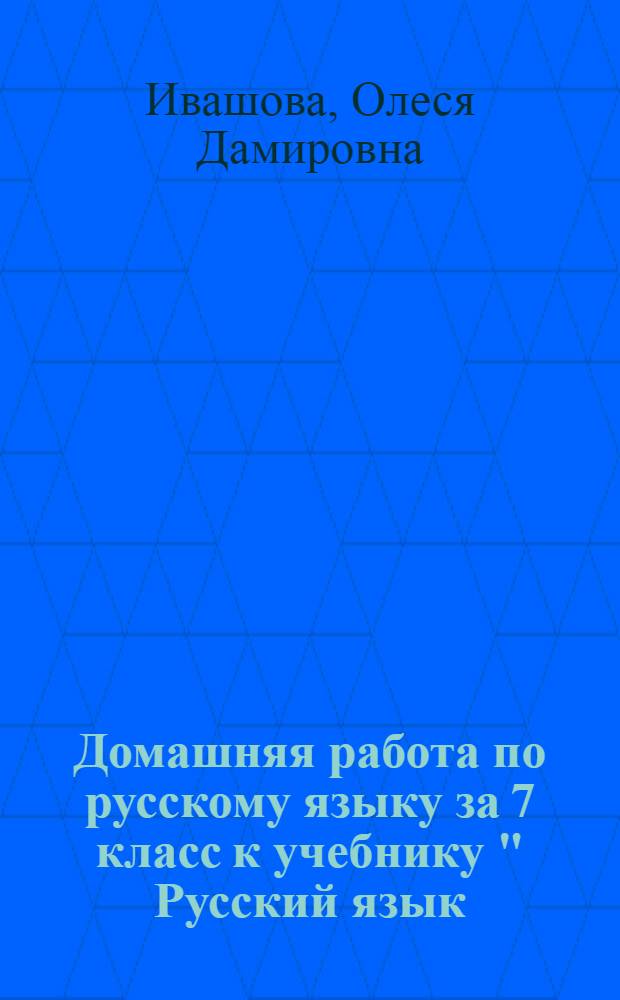 Домашняя работа по русскому языку за 7 класс к учебнику " Русский язык: учеб. для 7 кл. общеобразоват. учреждений / [М.Т. Баранов, Т.А. Ладыженская, Л.А. Тростенцова и др.] - М.: Просвещение, 2000; М.: Просвещение, 2007" : учебно-методическое пособие