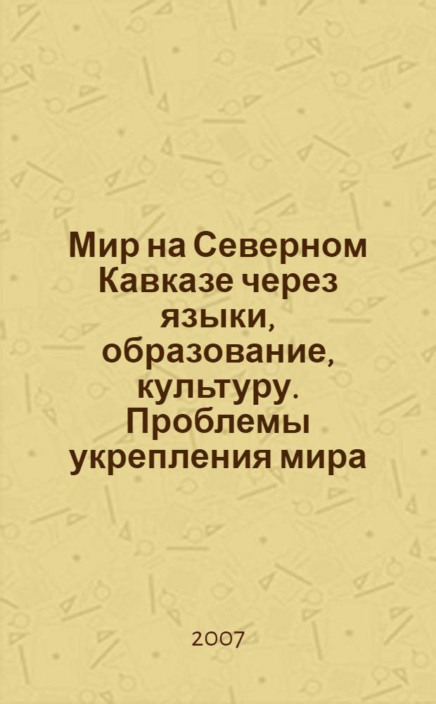 Мир на Северном Кавказе через языки, образование, культуру. Проблемы укрепления мира, межэтнического и этноконфессионального согласия на Северном Кавказе : материалы V Международного конгресса, 8-12 октября 2007 года