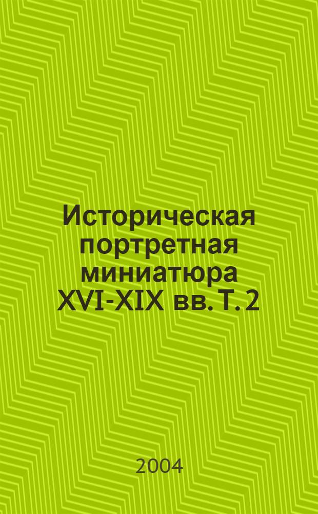 Историческая портретная миниатюра XVI-XIX вв. Т. 2