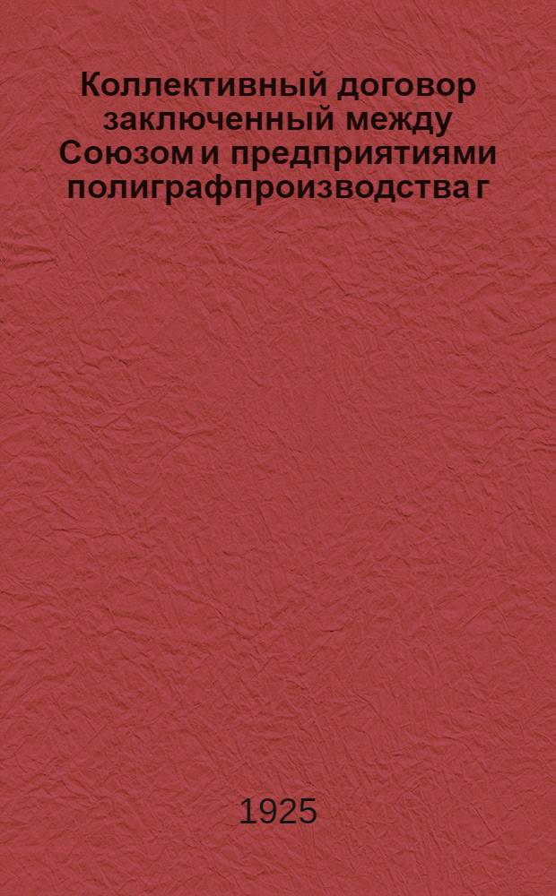 Коллективный договор заключенный между Союзом и предприятиями полиграфпроизводства г. Харькова : заключается сроком на 1 год, т. е. с 1 октября 1924 года по 1 октября 1925 года