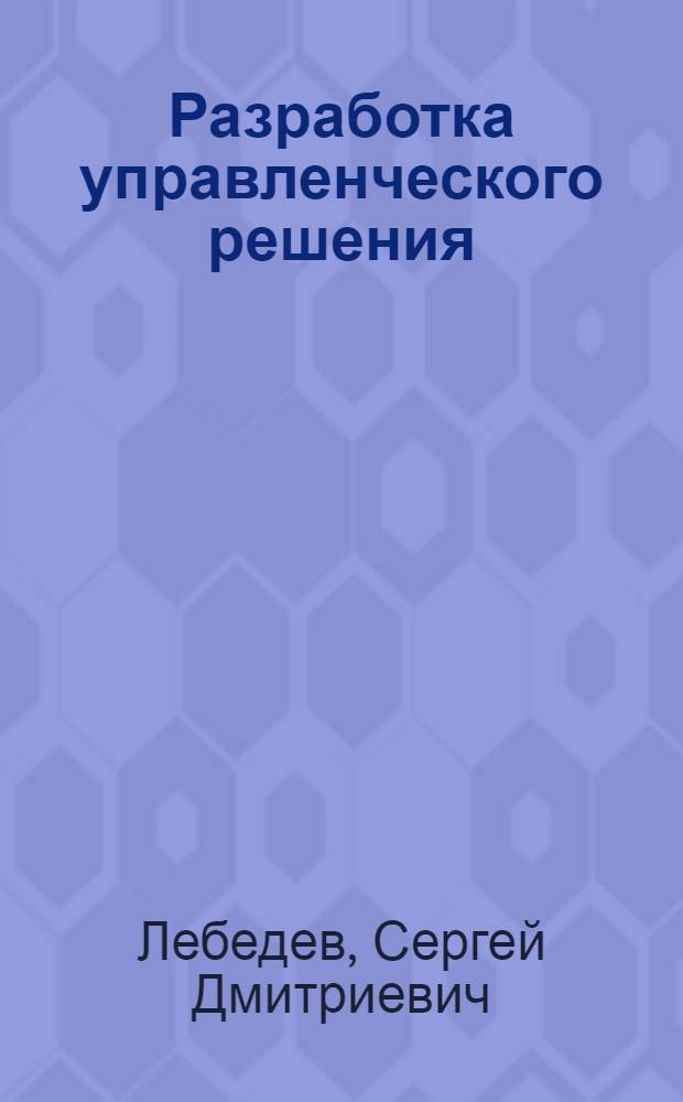 Разработка управленческого решения : учебное пособие : по специальности Государственное и муниципальное управление