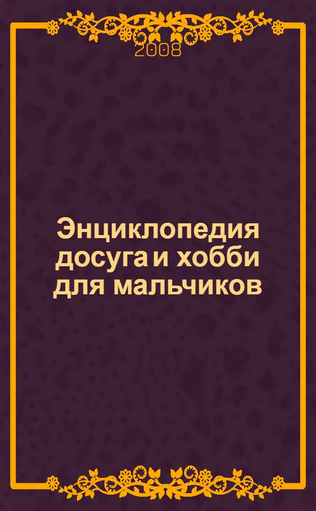 Энциклопедия досуга и хобби для мальчиков