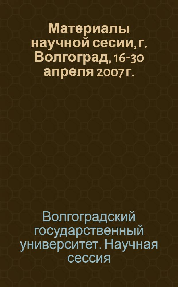 Материалы научной сесии, г. Волгоград, 16-30 апреля 2007 г.