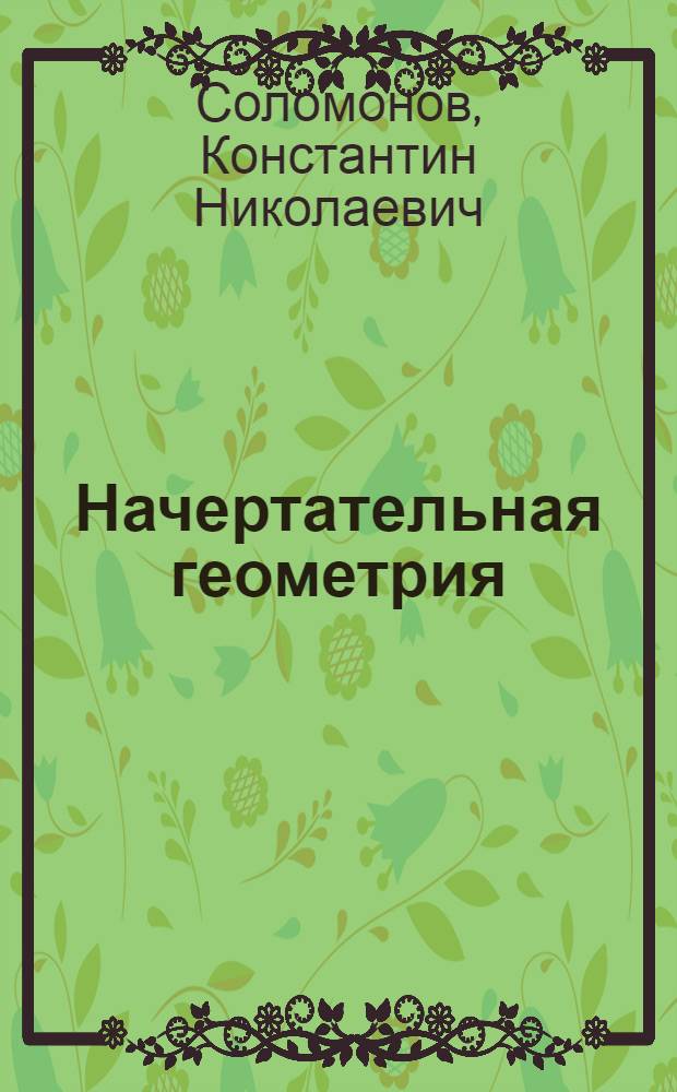 Начертательная геометрия : курс лекций : для студентов 1 и 2 курсов машиностроительных специальностей высших образовательных учреждений