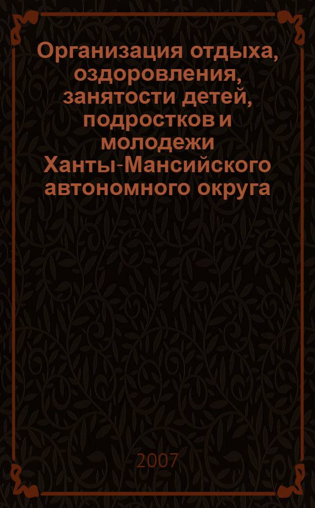 Организация отдыха, оздоровления, занятости детей, подростков и молодежи Ханты-Мансийского автономного округа - Югры ... ... в 2007 году
