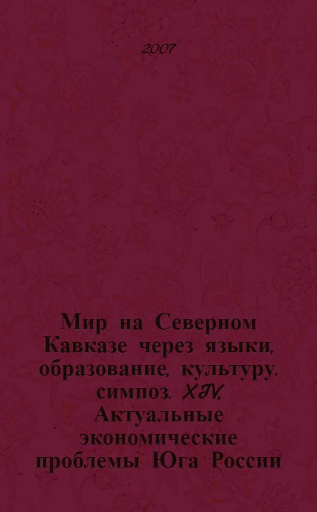 Мир на Северном Кавказе через языки, образование, культуру. симпоз. XIV, Актуальные экономические проблемы Юга России : материалы V Международного конгресса, 8-12 октября 2007 года