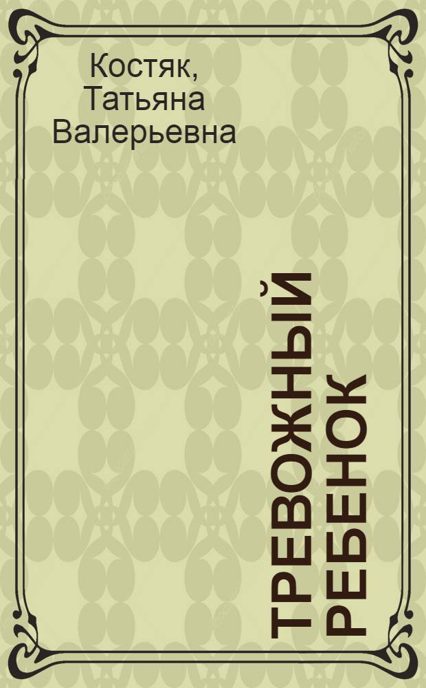 Тревожный ребенок : младший школьный возраст