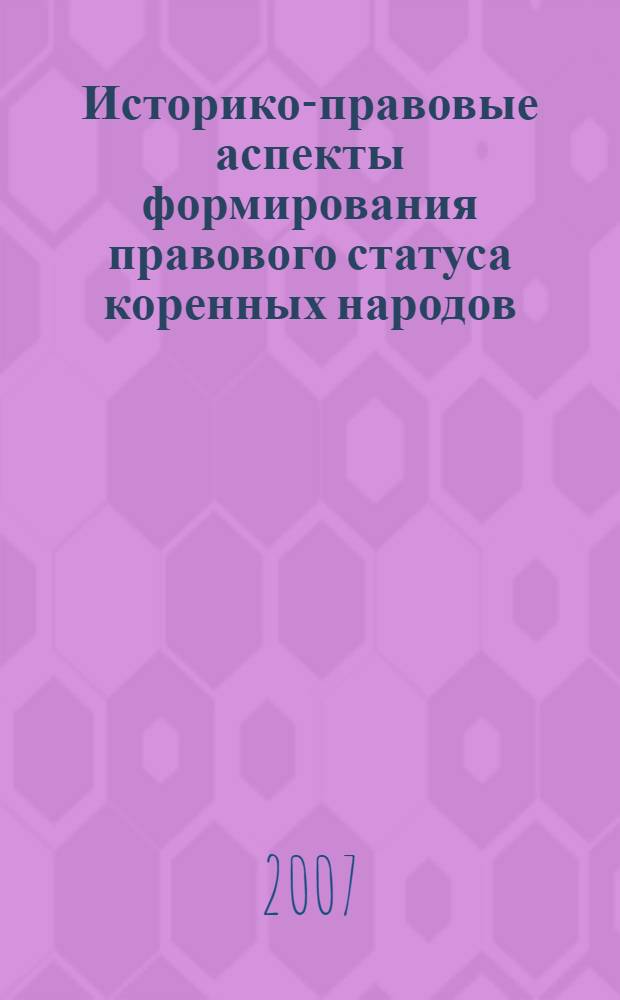 Историко-правовые аспекты формирования правового статуса коренных народов = The historical and legal aspects of the formation of the legal status of the indigenous population : монография : рекомендовано Международным аттестационным советом