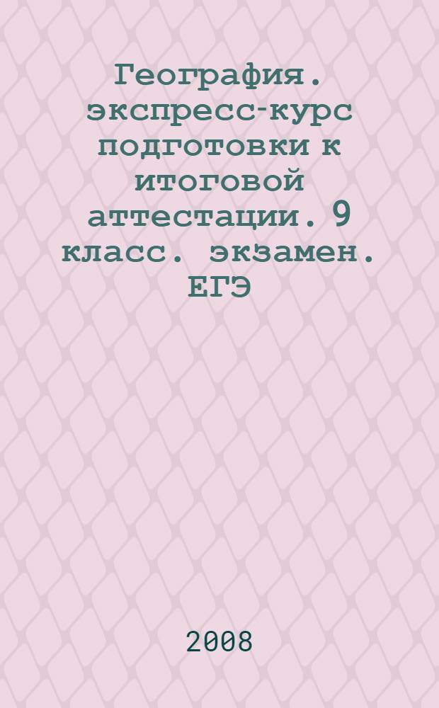 География. экспресс-курс подготовки к итоговой аттестации. 9 класс. экзамен. ЕГЭ
