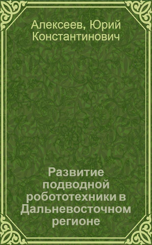 Развитие подводной робототехники в Дальневосточном регионе : автореферат диссертации на соискание ученой степени д.т.н. : специальность 07.00.10
