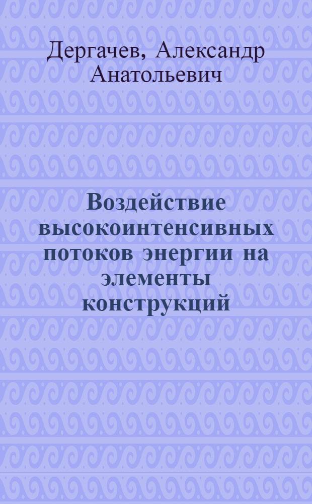 Воздействие высокоинтенсивных потоков энергии на элементы конструкций : автореферат диссертации на соискание ученой степени д.т.н. : специальность 01.02.06