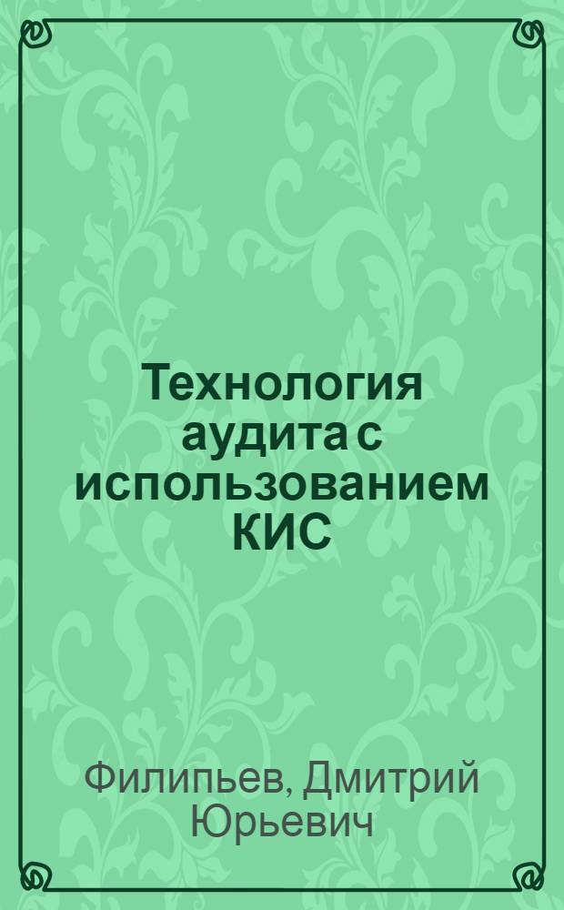 Технология аудита с использованием КИС : (на примере AuditXP "Комплекс-Аудит") : учебное пособие : для студентов, обучающихся по специальностям 080109 "Бухгалтерский учет, анализ и аудит", 080105 "Финансы и кредит", 080107 "Налоги и налогообложение"
