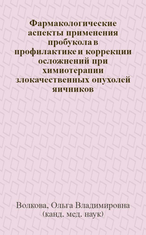 Фармакологические аспекты применения пробукола в профилактике и коррекции осложнений при химиотерапии злокачественных опухолей яичников : автореферат диссертации на соискание ученой степени к.м.н. : специальность 14.00.25 : специальность 14.00.14