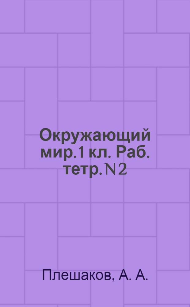 Окружающий мир. 1 кл. Раб. тетр. N 2