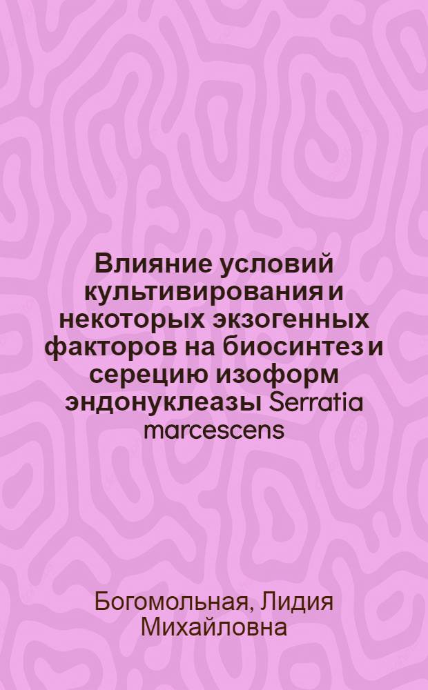 Влияние условий культивирования и некоторых экзогенных факторов на биосинтез и серецию изоформ эндонуклеазы Serratia marcescens : автореферат диссертации на соискание ученой степени к.б.н. : специальность 03.00.07