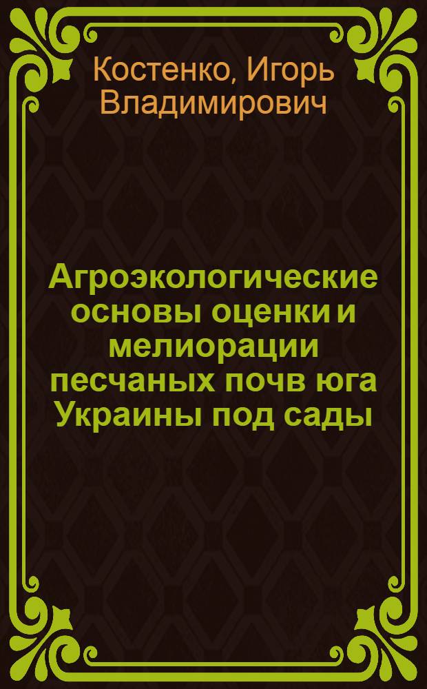 Агроэкологические основы оценки и мелиорации песчаных почв юга Украины под сады : (научное издание)