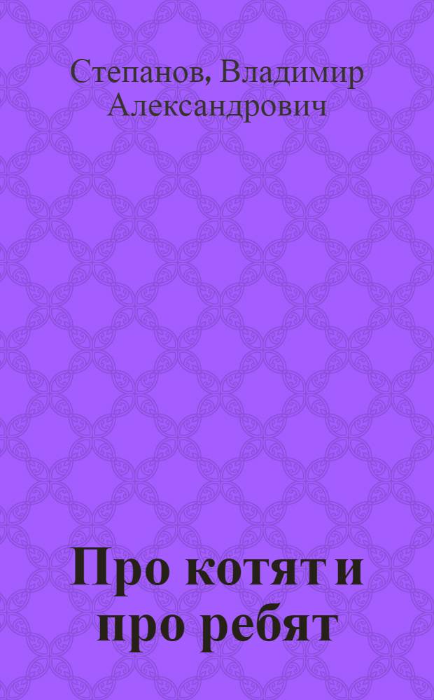 Про котят и про ребят : стихи для детей 3-4 лет : для чтения взрослыми детям