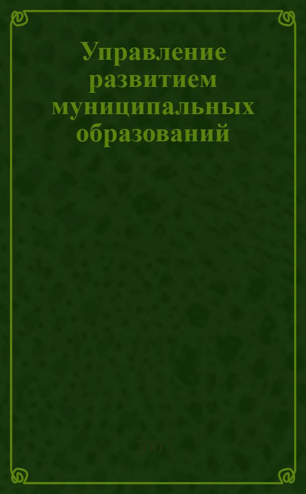Управление развитием муниципальных образований : (стратегическое планирование. Территориальное планирование) : учебное пособие для преподавателей