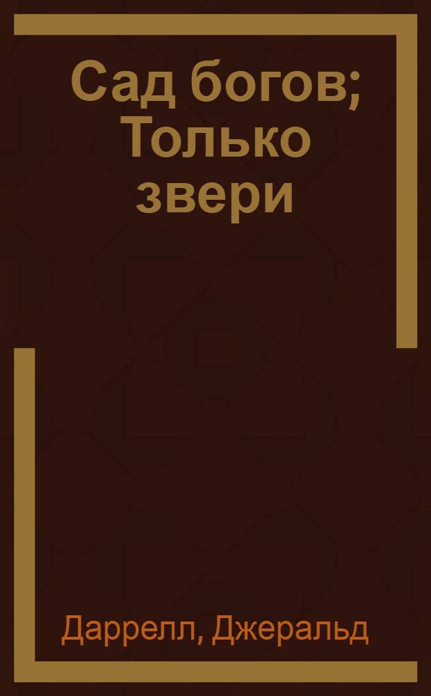 Сад богов; Только звери / Джеральд Даррелл; пер. с англ. Л. Жданова