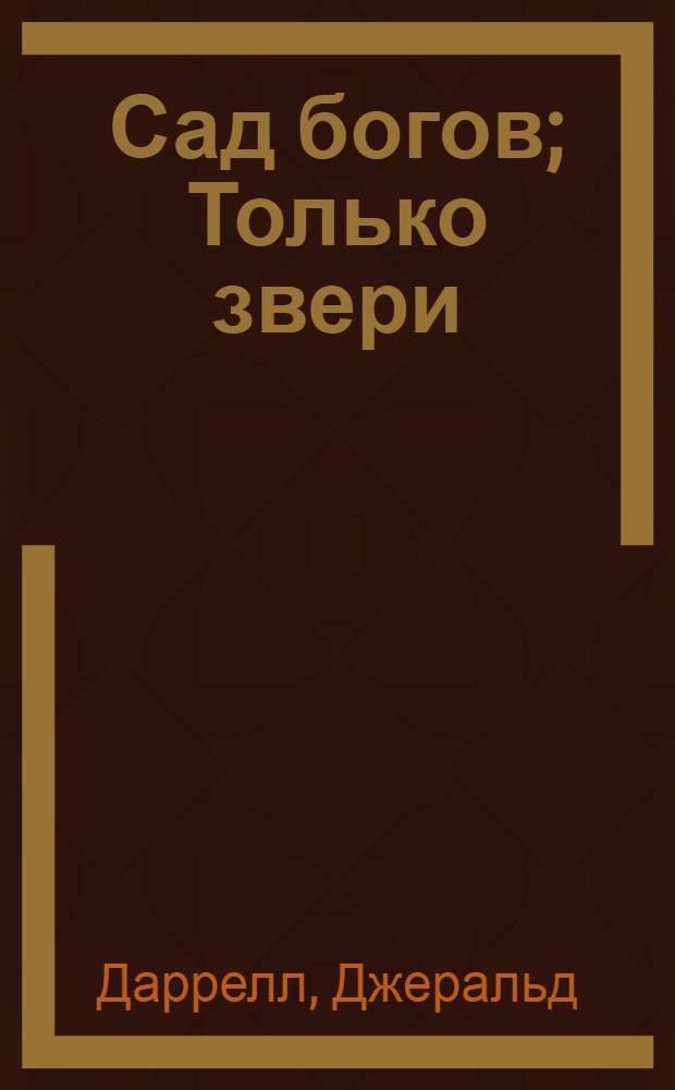 Сад богов; Только звери / Джеральд Даррелл; пер. с англ. Л. Жданова