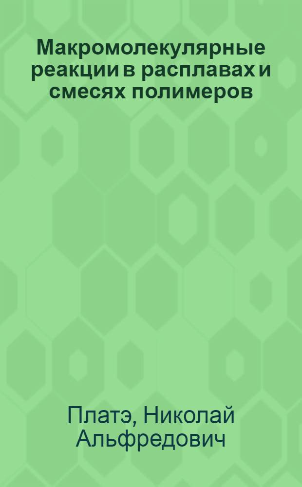 Макромолекулярные реакции в расплавах и смесях полимеров = Macromolecular reactions in polymer melts and blends : теория и эксперимент