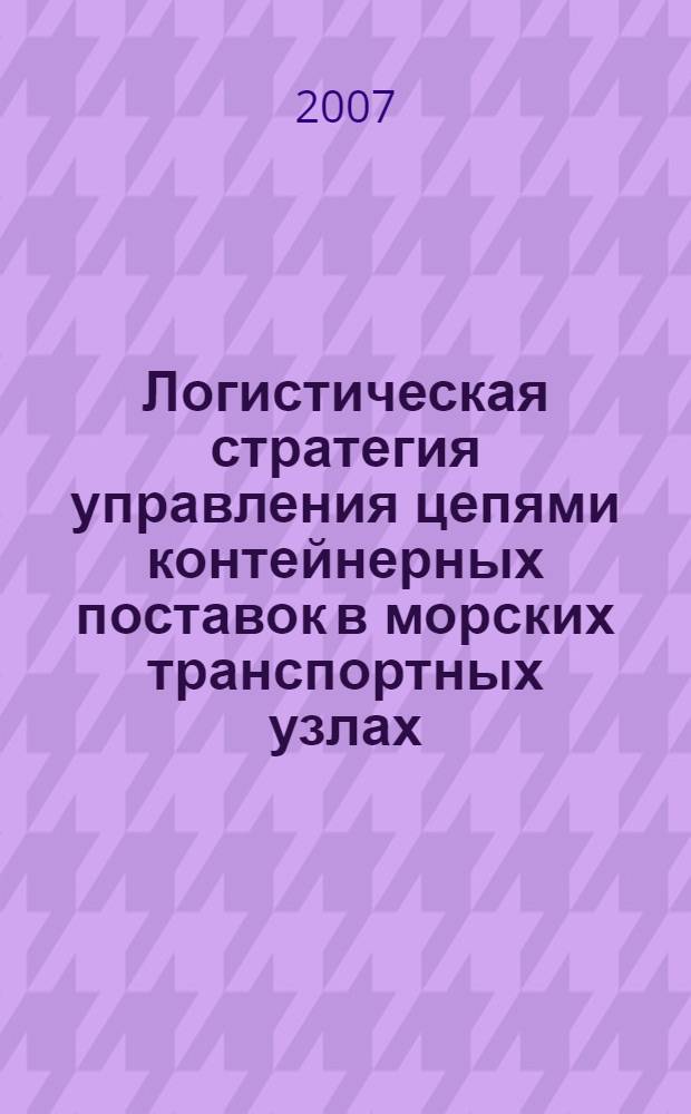 Логистическая стратегия управления цепями контейнерных поставок в морских транспортных узлах : автореф. дис. на соиск. учен. степ. канд. экон. наук : специальность 08.00.05 <Экономика и упр. нар. хоз-вом>
