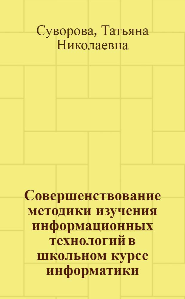 Совершенствование методики изучения информационных технологий в школьном курсе информатики : автореф. дис. на соиск. учен. степ. канд. пед. наук : специальность 13.00.02 <Теория и методика обучения и воспитания>