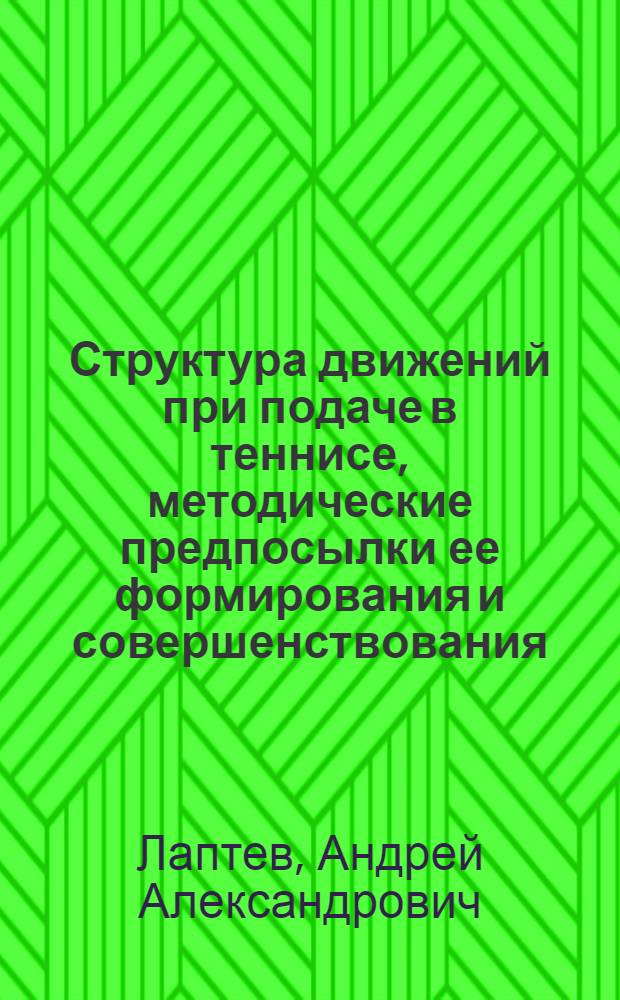 Структура движений при подаче в теннисе, методические предпосылки ее формирования и совершенствования : автореф. дис. на соиск. учен. степ. канд. пед. наук : специальность 13.00.04 <Теория и методика физ. воспитания, спортив. тренировки, оздоровит. и адаптив. физ. культуры> : специальность 01.02.08 <Биомеханика>