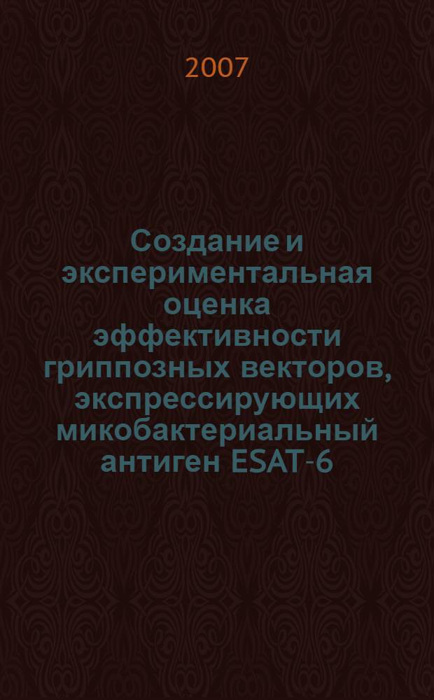Создание и экспериментальная оценка эффективности гриппозных векторов, экспрессирующих микобактериальный антиген ESAT-6 : автореф. дис. на соиск. учен. степ. канд. мед. наук : специальность 03.00.06 <Вирусология>