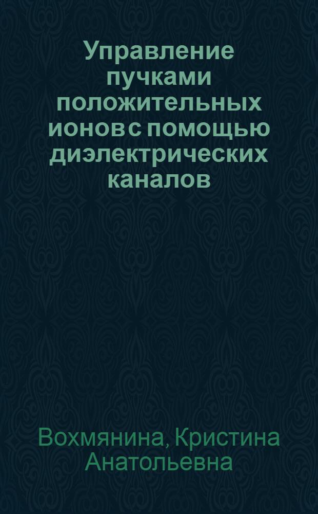 Управление пучками положительных ионов с помощью диэлектрических каналов : автореф. дис. на соиск. учен. степ. канд. физ.-мат. наук : специальность 01.04.16 <Физика атом. ядра и элементар. частиц>