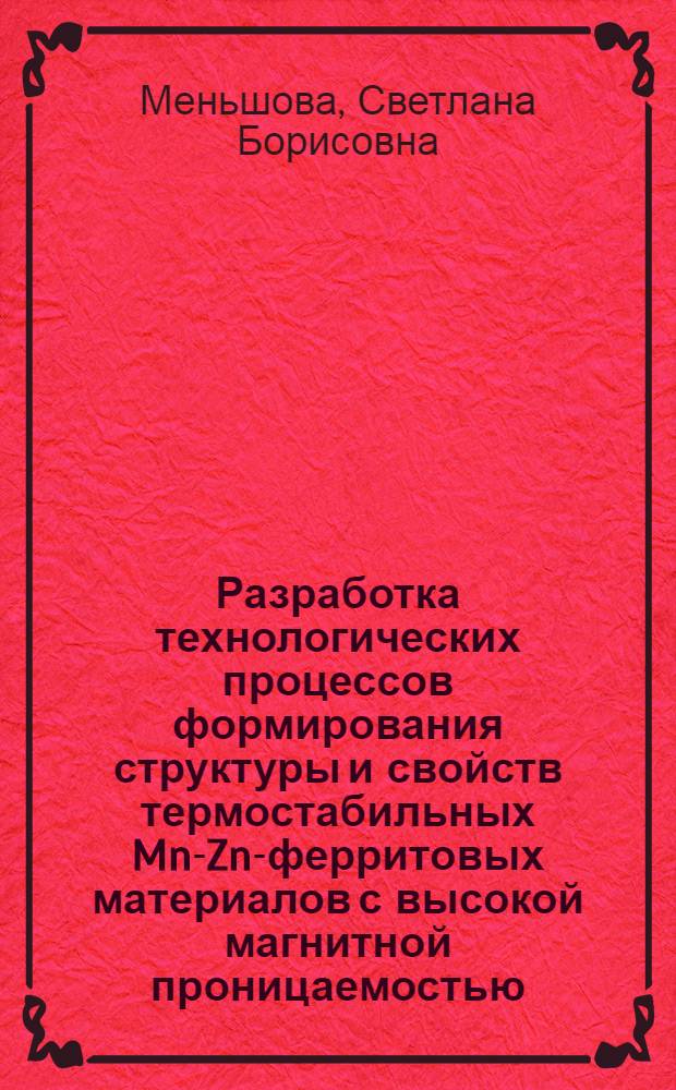 Разработка технологических процессов формирования структуры и свойств термостабильных Mn-Zn-ферритовых материалов с высокой магнитной проницаемостью : автореф. дис. на соиск. учен. степ. канд. техн. наук : специальность 05.02.01 <Материаловедение>