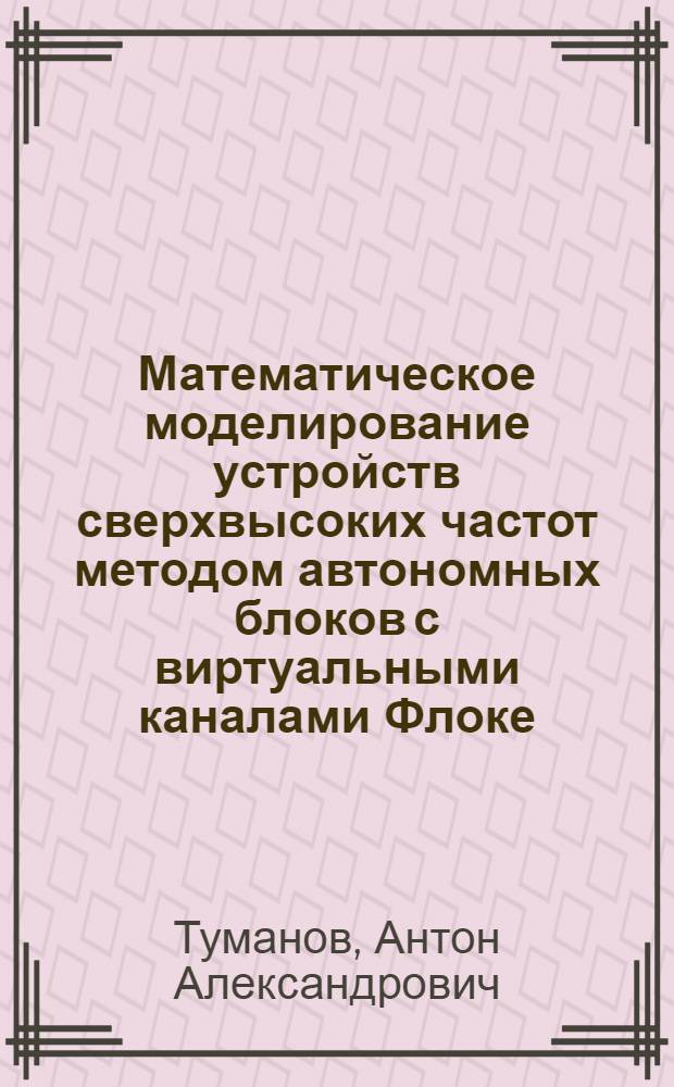 Математическое моделирование устройств сверхвысоких частот методом автономных блоков с виртуальными каналами Флоке : автореф. дис. на соиск. учен. степ. канд. техн. наук : специальность 05.13.18 <Мат. моделирование, числ. методы и комплексы программ>