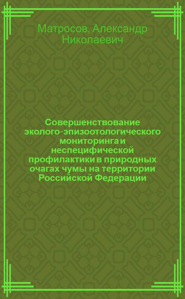 Совершенствование эколого-эпизоотологического мониторинга и неспецифической профилактики в природных очагах чумы на территории Российской Федерации : автореф. дис. на соиск. учен. степ. д-ра биол. наук : специальность 14.00.30 <Эпидемиология> : специальность 03.00.16 <Экология>