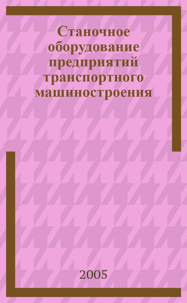 Станочное оборудование предприятий транспортного машиностроения : учебник для машиностроительных ВУЗов