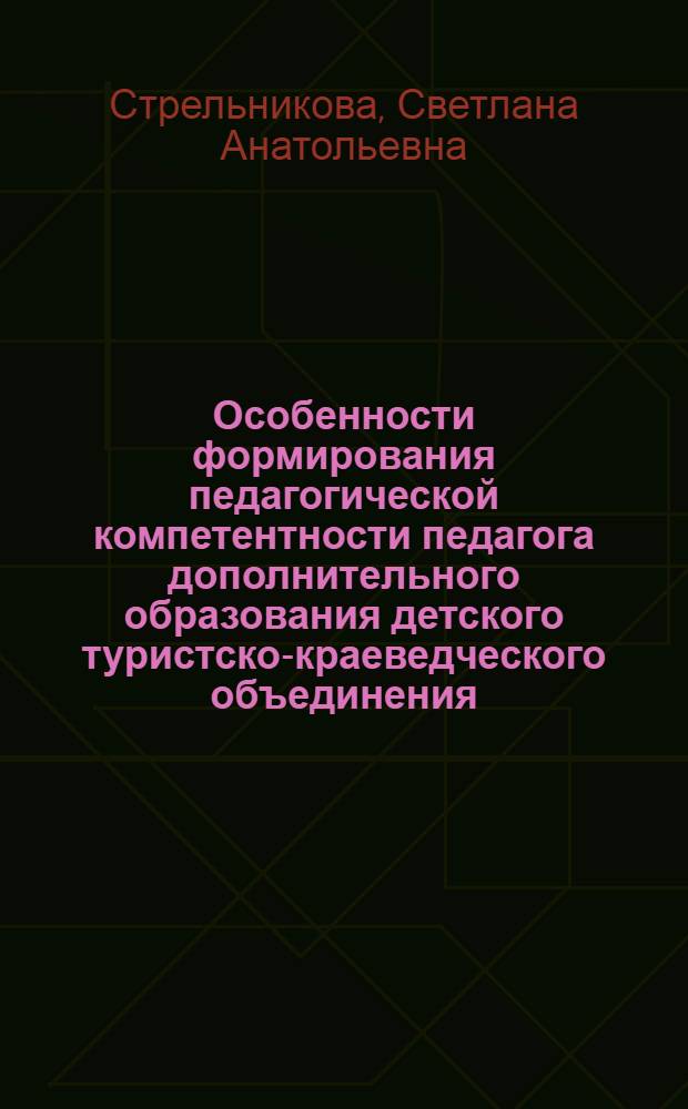 Особенности формирования педагогической компетентности педагога дополнительного образования детского туристско-краеведческого объединения : (на материалах Московской городской станции юных натуралистов) : автореф. дис. на соиск. учен. степ. канд. пед. наук : специальность 13.00.08 <Теория и методика проф. образования>