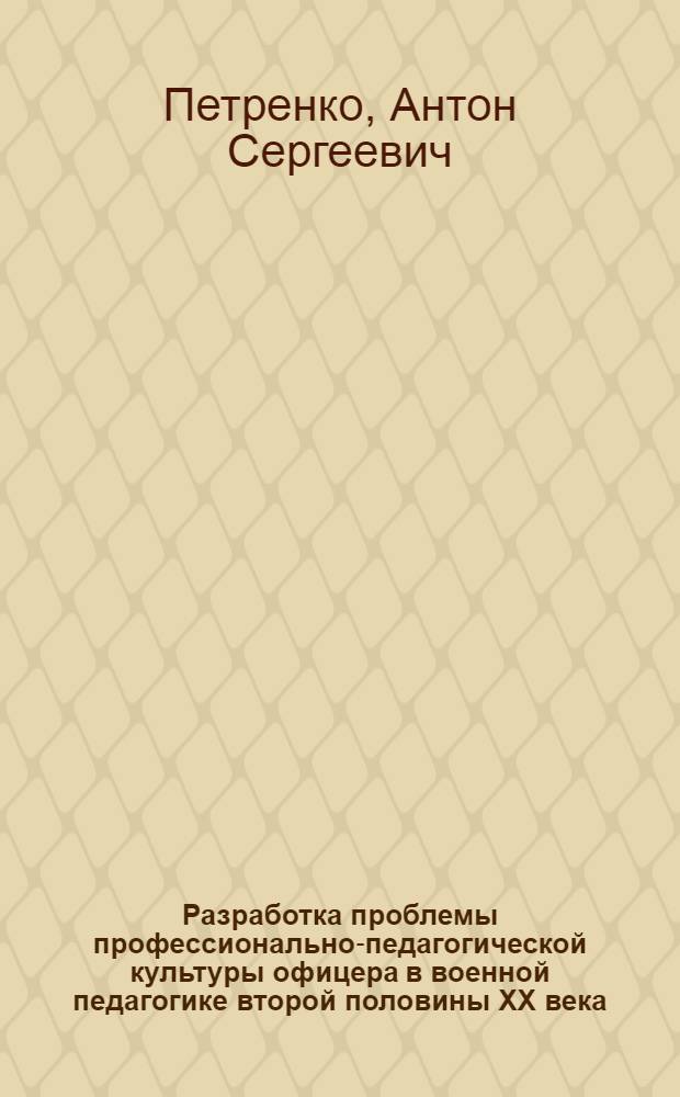 Разработка проблемы профессионально-педагогической культуры офицера в военной педагогике второй половины XX века : автореф. дис. на соиск. учен. степ. канд. пед. наук : специальность 13.00.01 <Общ. педагогика, история педагогики и образования>