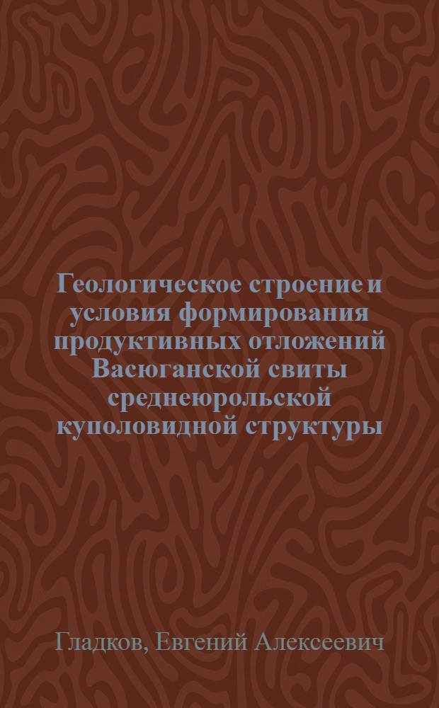 Геологическое строение и условия формирования продуктивных отложений Васюганской свиты среднеюрольской куполовидной структуры : автореф. дис. на соиск. учен. степ. канд. геол.-минерал. наук : специальность 25.00.01 <Общ. и регион. геология>