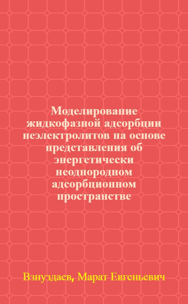 Моделирование жидкофазной адсорбции неэлектролитов на основе представления об энергетически неоднородном адсорбционном пространстве : автореферат диссертации на соискание ученой степени к.х.н. : специальность 02.00.04