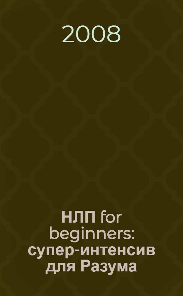 НЛП for beginners : супер-интенсив для Разума
